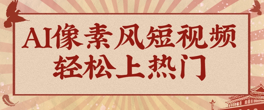 爆火1000万！AI像素风短视频制作方法，轻松上热门收割流量！完整保姆级教程！-87创业网