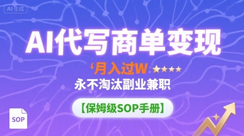 AI代写商单变现，月入过W，永不淘汰副业兼职【保姆级SOP手册】-87创业网