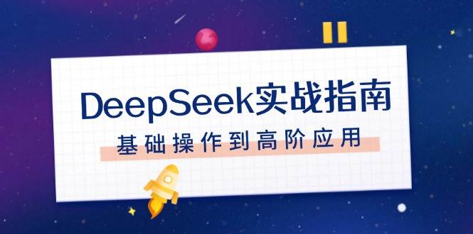 DeepSeek实战指南，注册配置、对话技巧、文件处理、基础操作到高阶应用-87创业网