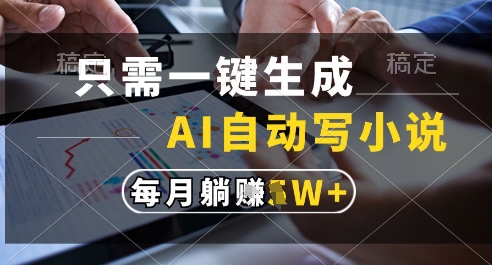 只需一键生成，AI全自动写小说，可一键生成120w字，每月躺着收益过1w+【揭秘】-87创业网