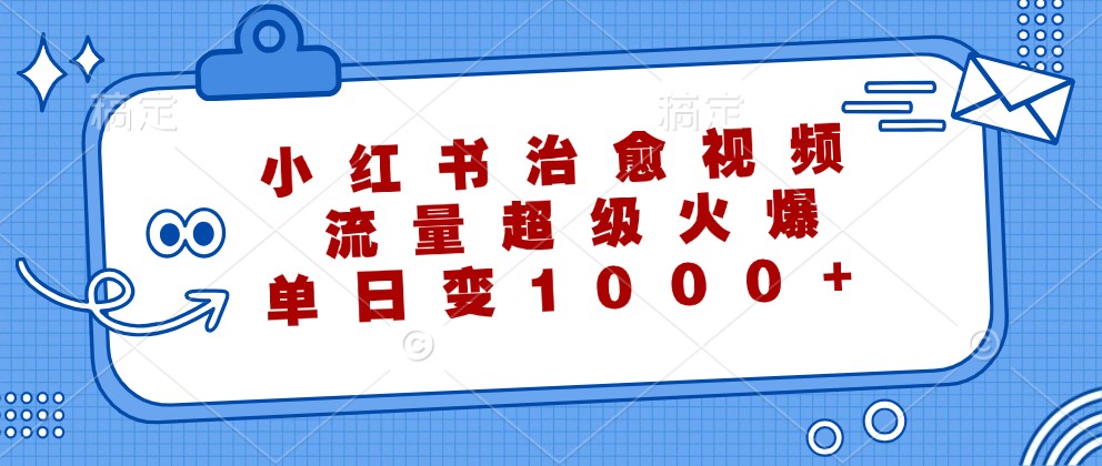 小红书治愈视频，流量超级火爆，单日变现1000+-87创业网