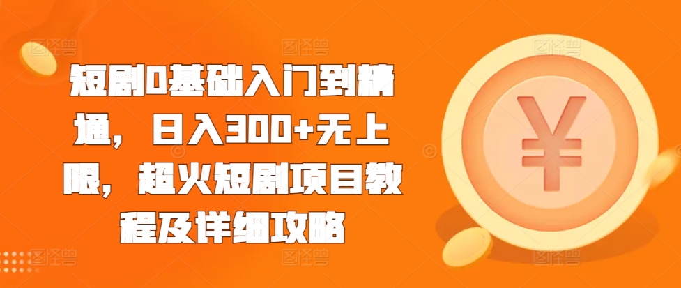 短剧0基础入门到精通，日入300+无上限，超火短剧项目教程及详细攻略-87创业网