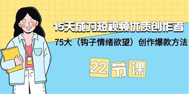 (9476期)15天成为短视频-优质创作者+75大(钩子-情绪欲望)创作爆款方法-22节课-87创业网