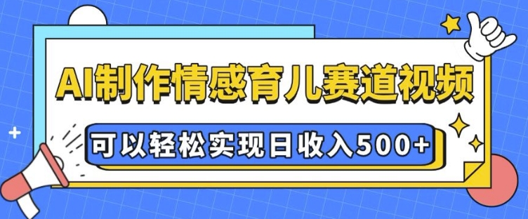 AI 制作情感育儿赛道视频，可以轻松实现日收入5张【揭秘】-87创业网