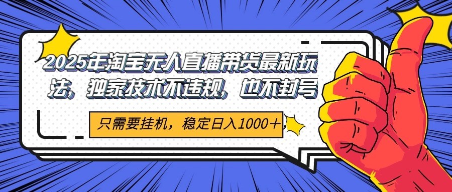 2025年淘宝无人直播带货 独家核心技术，不违规不封号，当天开播见收益1000+-87创业网