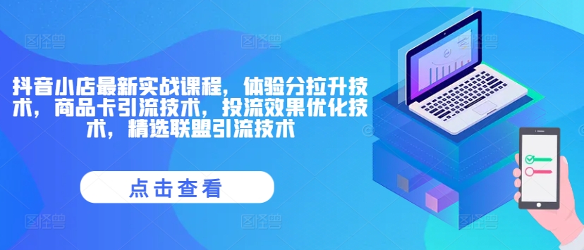 抖音小店最新实战课程，体验分拉升技术，商品卡引流技术，投流效果优化技术，精选联盟引流技术-87创业网