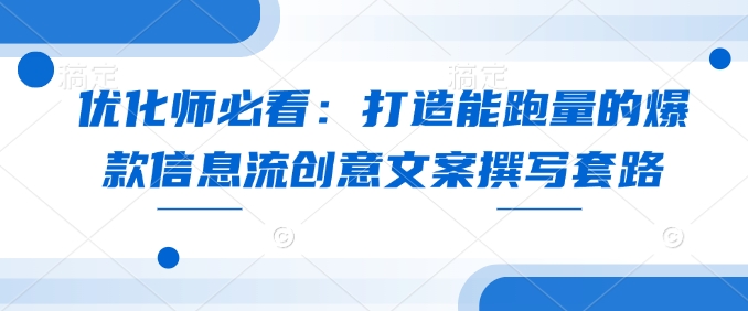 优化师必看：打造能跑量的爆款信息流创意文案撰写套路-87创业网