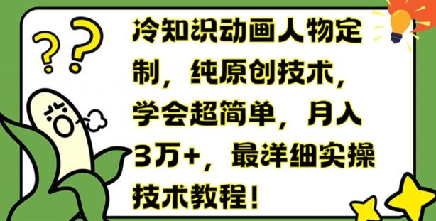 冷知识动画人物定制，纯原创技术，学会超简单，月入3万+，最详细实操技术教程【揭秘】-87创业网