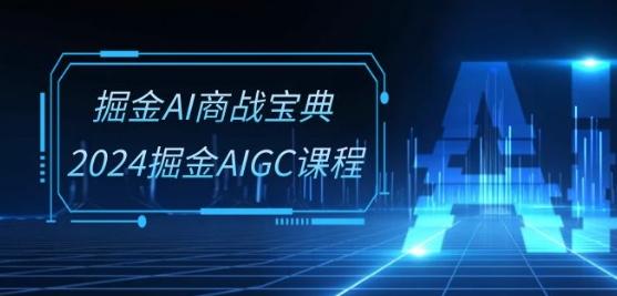 掘金AI商战宝典-系统班：2024掘金AIGC课程(30节视频课)-87创业网