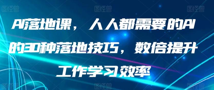 AI落地课，人人都需要的AI的30种落地技巧，数倍提升工作学习效率-87创业网