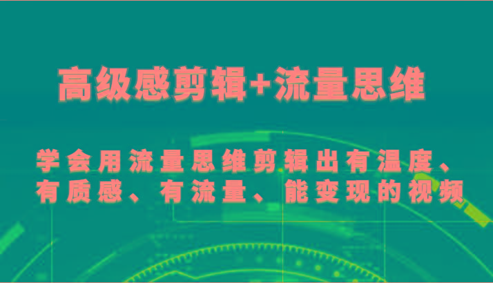 高级感剪辑+流量思维 学会用流量思维剪辑出有温度、有质感、有流量、能变现的视频-87创业网