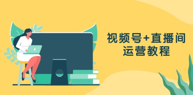 视频号+直播间运营教程：作品创作、直播设置与数据分析一网打尽-87创业网