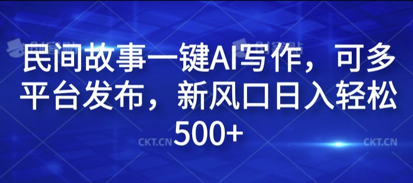 民间故事一键AI写作，可多平台发布，新风口日入轻松500+【揭秘】-87创业网