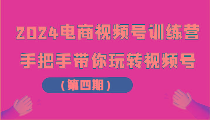 2024电商视频号训练营(第四期)手把手带你玩转视频号-87创业网