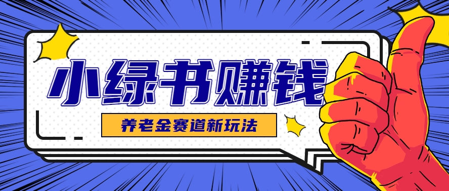 小绿书养老金赛道赚钱思路，利用业余时间轻松操作月入千元的副业项目-87创业网