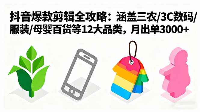爆款剪辑全攻略：涵盖三农/3C数码/服装/母婴百货等12大品类，月出单3000+-87创业网