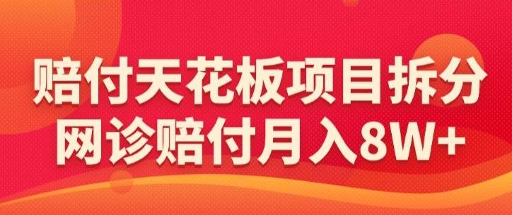 赔付天花板项目拆分，网诊赔付月入8W+-【仅揭秘】-87创业网