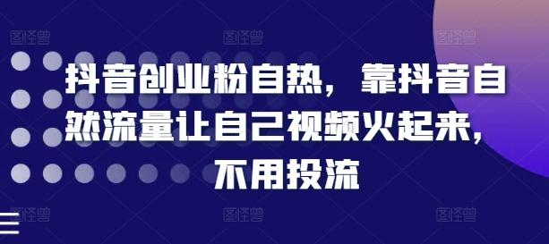 抖音创业粉自热，靠抖音自然流量让自己视频火起来，不用投流-87创业网