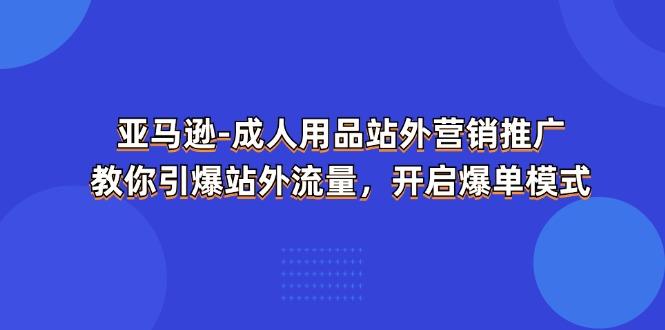 亚马逊-成人用品 站外营销推广  教你引爆站外流量，开启爆单模式-87创业网