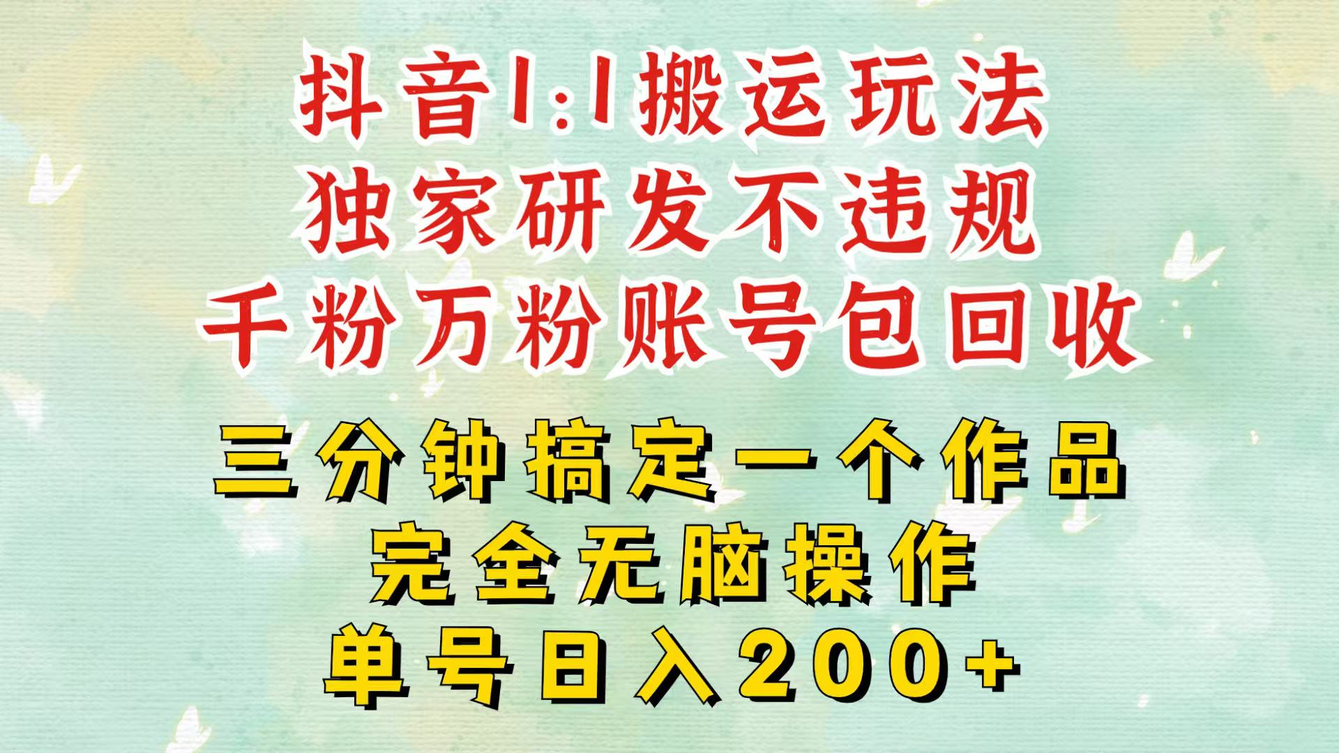 抖音1：1搬运独创顶级玩法！三分钟一条作品！单号每天稳定200+收益，千粉万粉包回收-87创业网