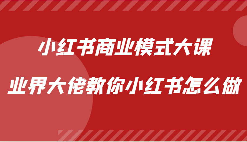 小红书商业模式大课，业界大佬教你小红书怎么做【视频课】-87创业网