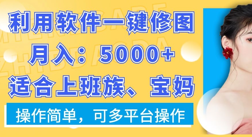 利用软件一键修图月入5000+，适合上班族、宝妈，操作简单，可多平台操作【揭秘】-87创业网