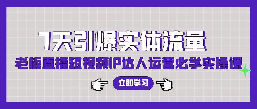 (9593期)7天引爆实体流量，老板直播短视频IP达人运营必学实操课(56节高清无水印)-87创业网