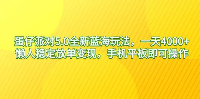 蛋仔派对5.0全新蓝海玩法，一天4000+，懒人稳定放单变现，手机平板即可…-87创业网