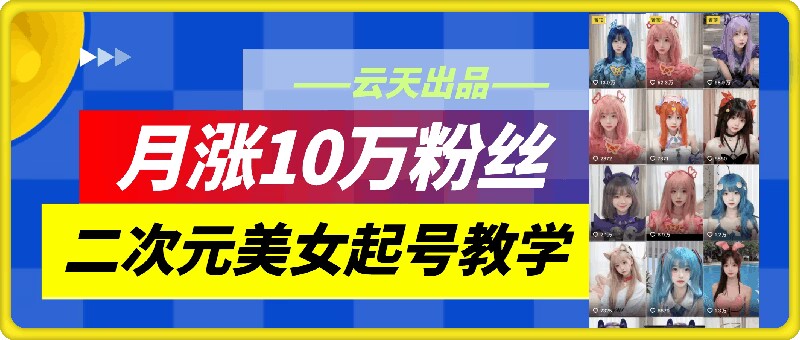 云天二次元美女起号教学，月涨10万粉丝，不判搬运-87创业网