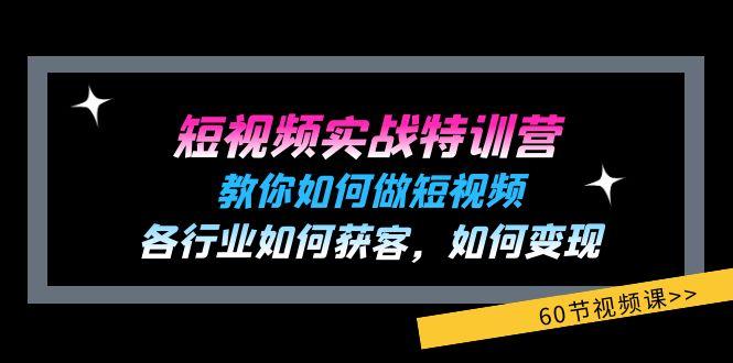 短视频实战特训营：教你如何做短视频，各行业如何获客，如何变现 (60节)-87创业网