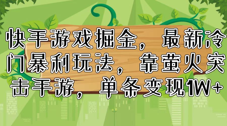 快手游戏掘金，最新冷门暴利玩法，靠萤火突击手游，单条变现1W+-87创业网