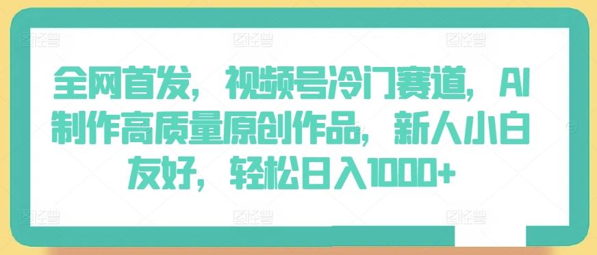 全网首发，视频号冷门赛道，AI制作高质量原创作品，新人小白友好，轻松日入1000+【揭秘】-87创业网