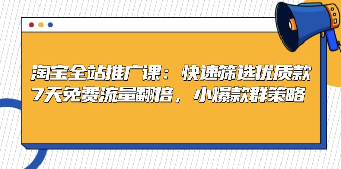 淘宝全站推广课：快速筛选优质款，7天免费流量翻倍，小爆款群策略-87创业网