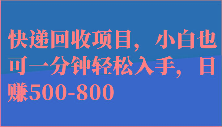 快递回收项目，小白也可一分钟轻松入手，日赚500-800-87创业网