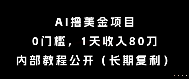 AI撸美金项目，0门槛，1天收入80刀，内部教程公开(长期复利)【揭秘】-87创业网