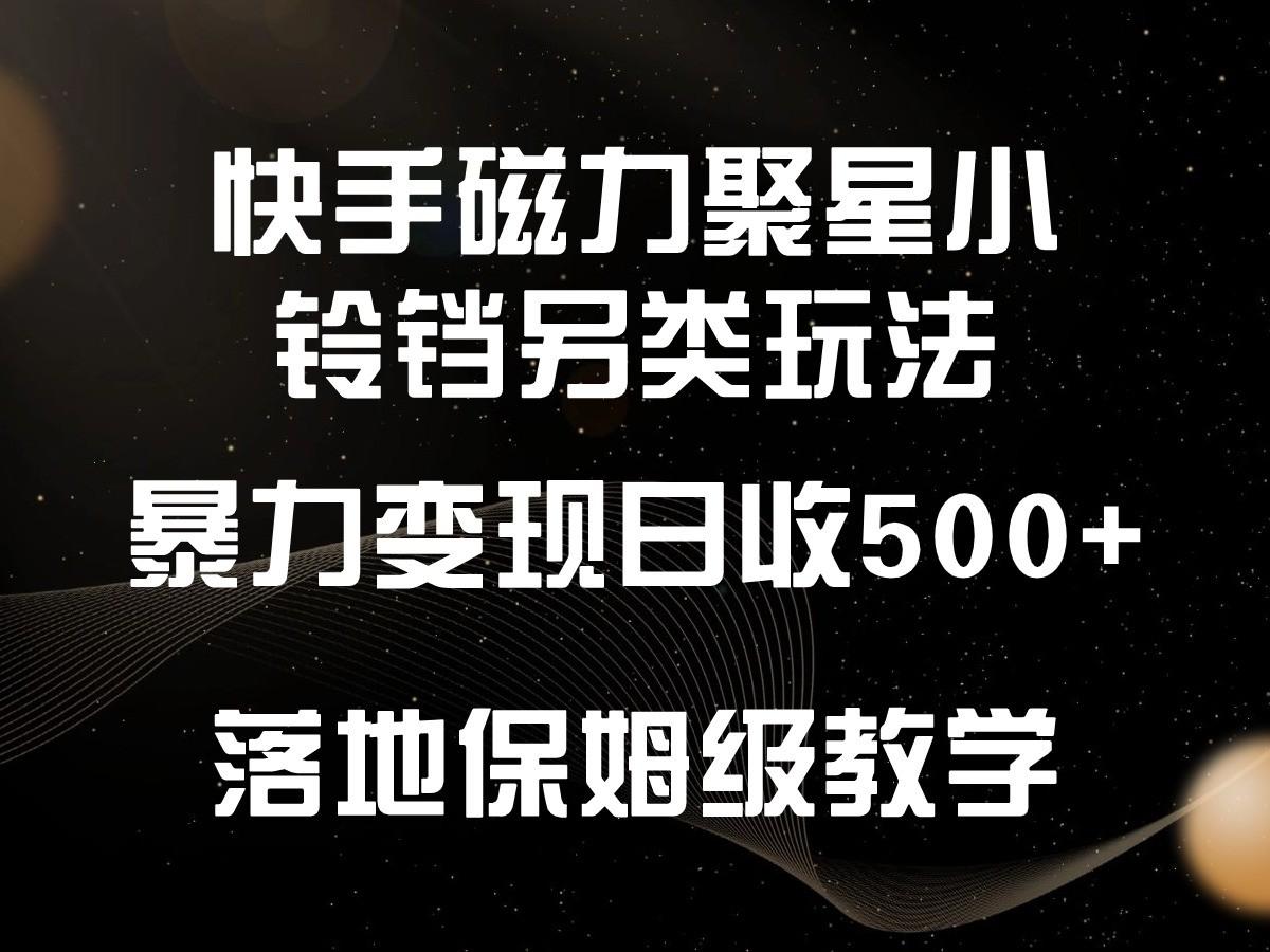 快手磁力聚星小铃铛另类玩法，暴力变现日入500+，小白轻松上手，落地保姆级教学-87创业网