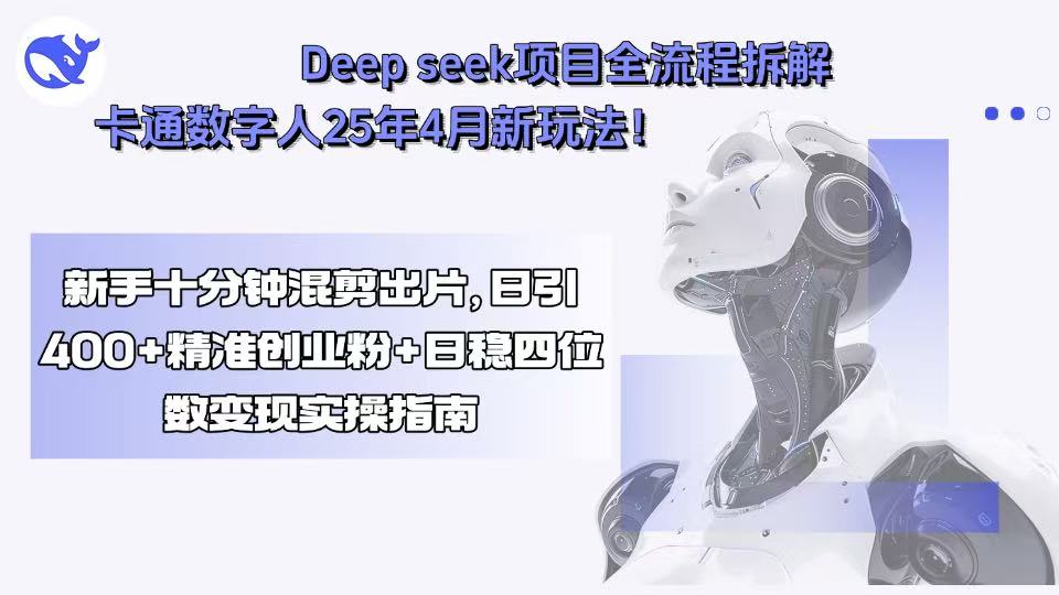 Deep seek项目全流程拆解+卡通数字人25年4月新玩法！新手十分钟混剪出…-87创业网