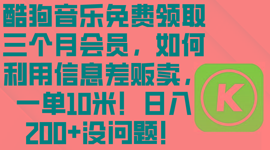 酷狗音乐免费领取三个月会员，利用信息差贩卖，一单10米！日入200+没问题-87创业网