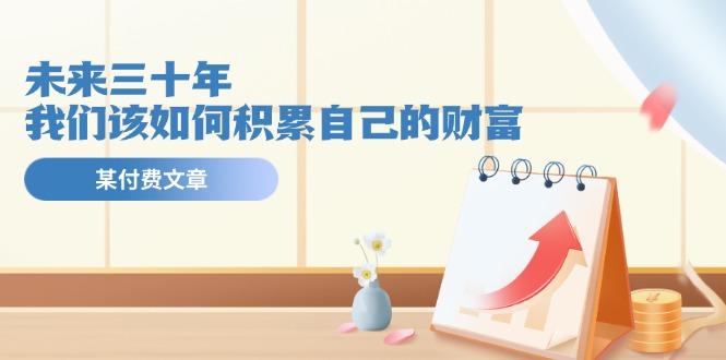 某公众号付费文《未来三十年，我们该如何积累自己的财富》-87创业网