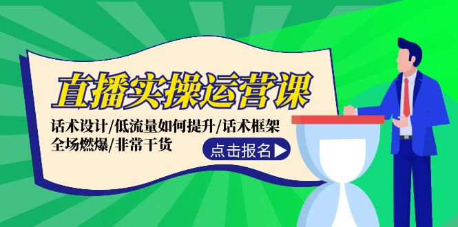 直播实操运营课：话术设计/低流量如何提升/话术框架/全场燃爆/非常干货-87创业网