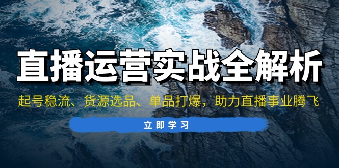 直播运营实战全解析：起号稳流、货源选品、单品打爆，助力直播事业腾飞-87创业网