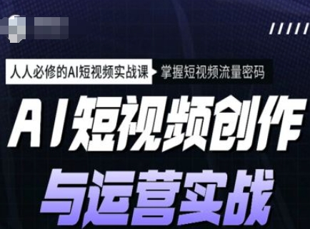 AI短视频创作与运营实战课程，人人必修的AI短视频实战课，掌握短视频流量密码-87创业网