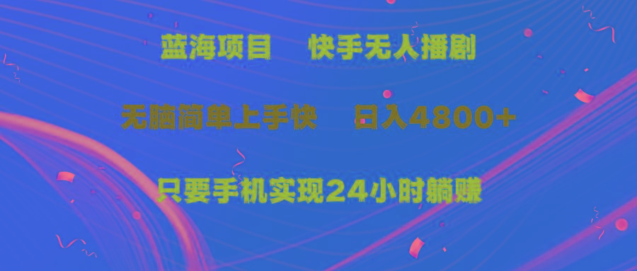 (9937期)蓝海项目，快手无人播剧，一天收益4800+，手机也能实现24小时躺赚，无脑…-87创业网