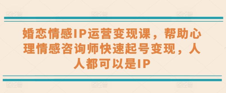 婚恋情感IP运营变现课，帮助心理情感咨询师快速起号变现，人人都可以是IP-87创业网