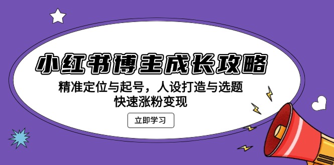 小红书博主成长攻略：精准定位与起号，人设打造与选题，快速涨粉变现-87创业网