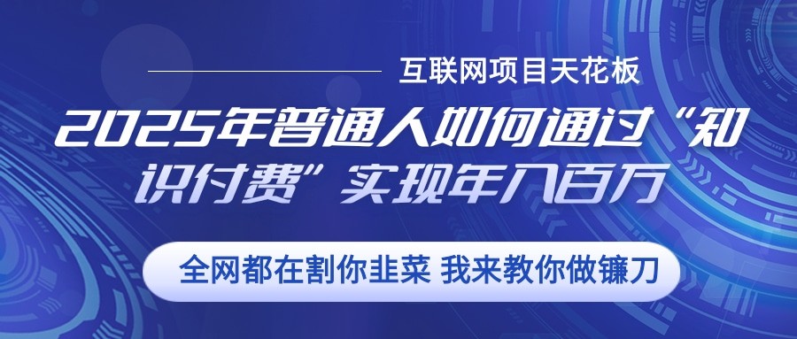 2025年普通人如何通过”知识付费“实现年入百万-87创业网