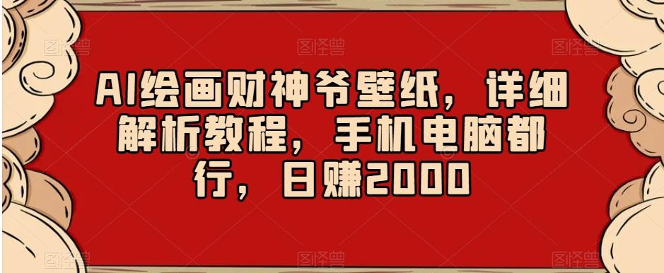 AI绘画财神爷壁纸，详细解析教程，手机电脑都行，日赚2000【揭秘】-87创业网