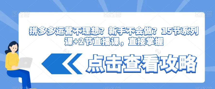 拼多多运营不理想？新手不会做？​15节系列课+2节直播课，直接掌握-87创业网