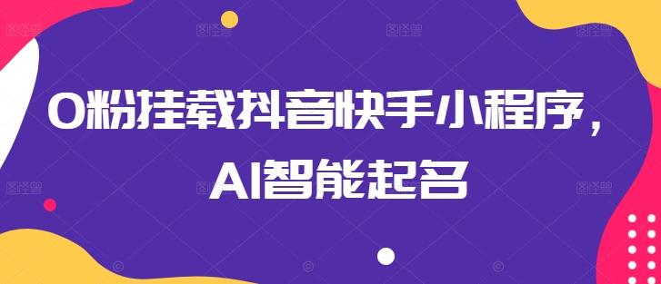 0粉挂载抖音快手小程序，AI智能起名-87创业网