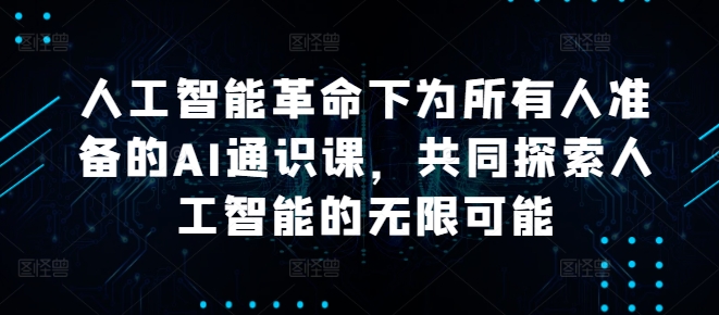 人工智能革命下为所有人准备的AI通识课，共同探索人工智能的无限可能-87创业网